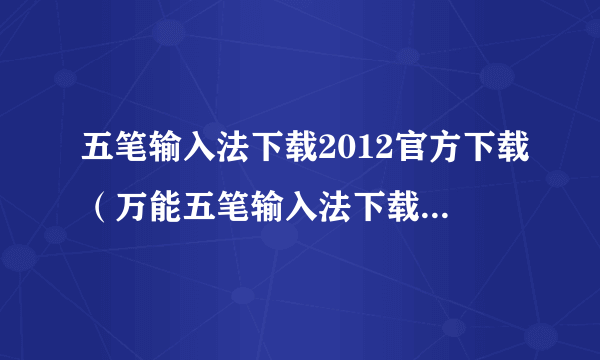 五笔输入法下载2012官方下载（万能五笔输入法下载2012