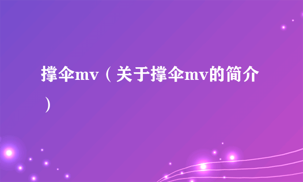 撑伞mv（关于撑伞mv的简介）