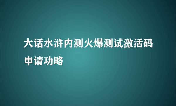 大话水浒内测火爆测试激活码申请功略