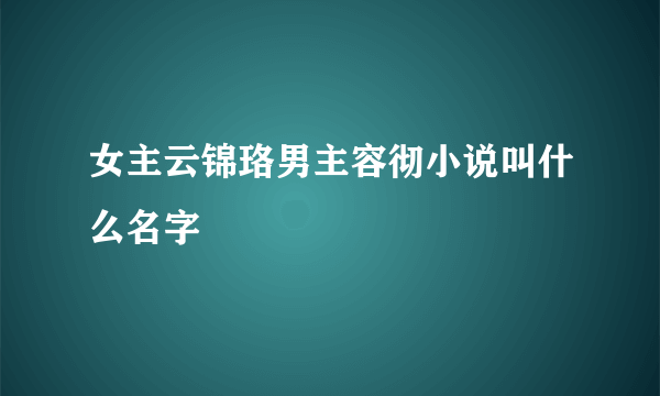 女主云锦珞男主容彻小说叫什么名字