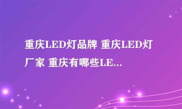 重庆LED灯品牌 重庆LED灯厂家 重庆有哪些LED灯品牌【品牌库】