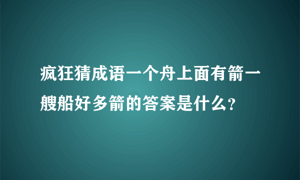 疯狂猜成语一个舟上面有箭一艘船好多箭的答案是什么？