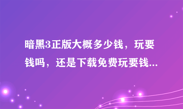 暗黑3正版大概多少钱，玩要钱吗，还是下载免费玩要钱的那种…