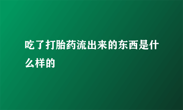 吃了打胎药流出来的东西是什么样的