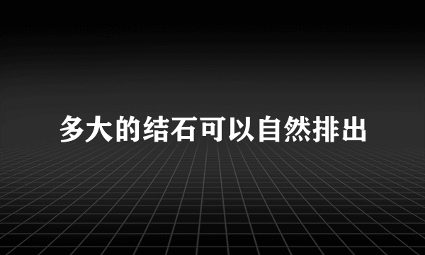 多大的结石可以自然排出