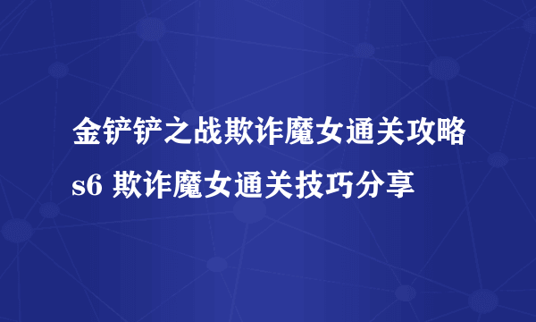 金铲铲之战欺诈魔女通关攻略s6 欺诈魔女通关技巧分享