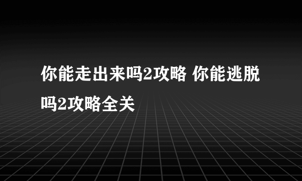 你能走出来吗2攻略 你能逃脱吗2攻略全关