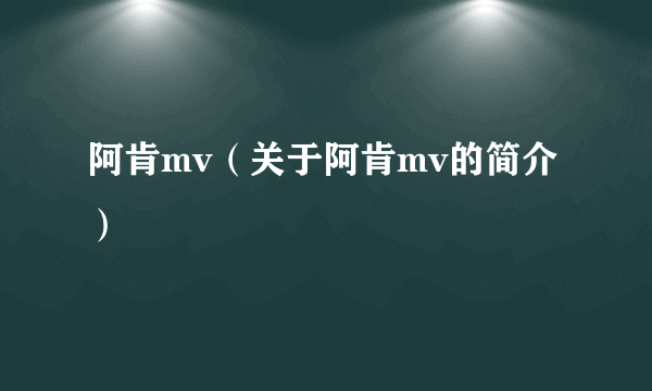 阿肯mv（关于阿肯mv的简介）