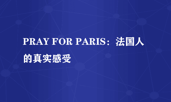 PRAY FOR PARIS：法国人的真实感受