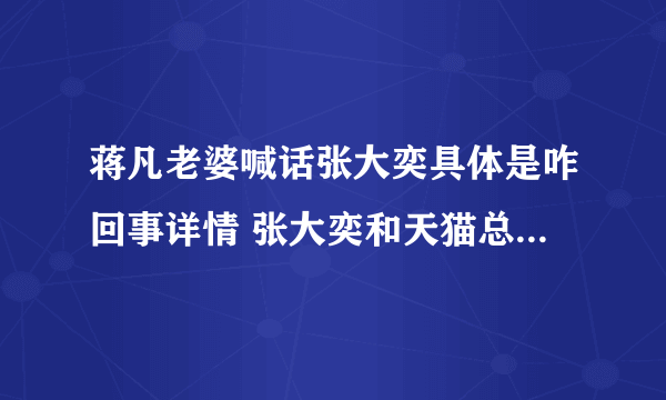 蒋凡老婆喊话张大奕具体是咋回事详情 张大奕和天猫总裁什么关系