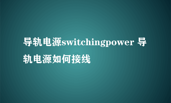 导轨电源switchingpower 导轨电源如何接线