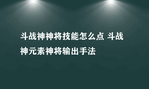 斗战神神将技能怎么点 斗战神元素神将输出手法