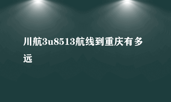 川航3u8513航线到重庆有多远