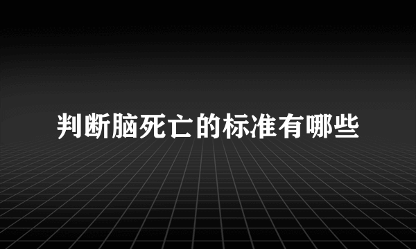 判断脑死亡的标准有哪些