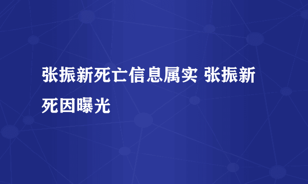 张振新死亡信息属实 张振新死因曝光