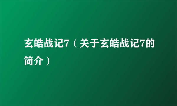 玄皓战记7（关于玄皓战记7的简介）