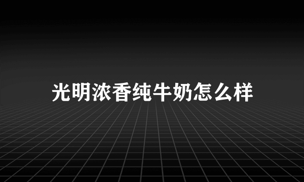 光明浓香纯牛奶怎么样