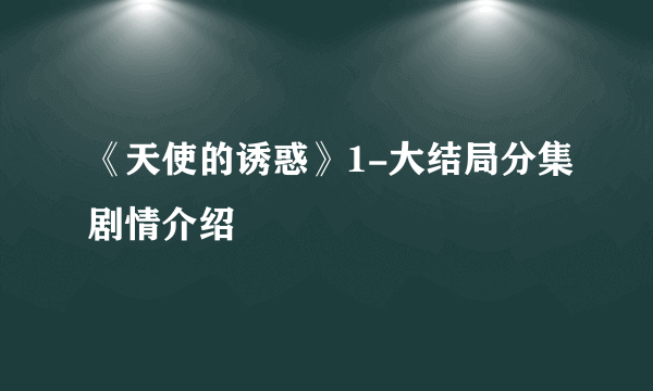 《天使的诱惑》1-大结局分集剧情介绍