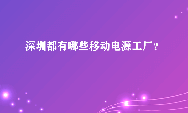 深圳都有哪些移动电源工厂？