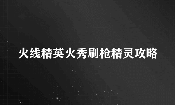 火线精英火秀刷枪精灵攻略