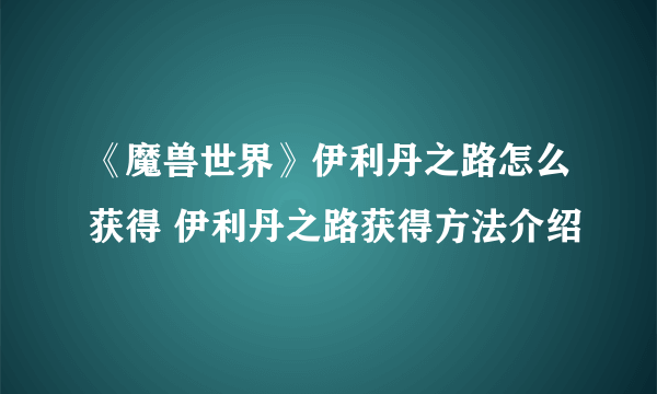 《魔兽世界》伊利丹之路怎么获得 伊利丹之路获得方法介绍