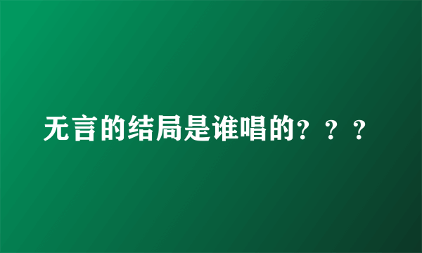 无言的结局是谁唱的？？？