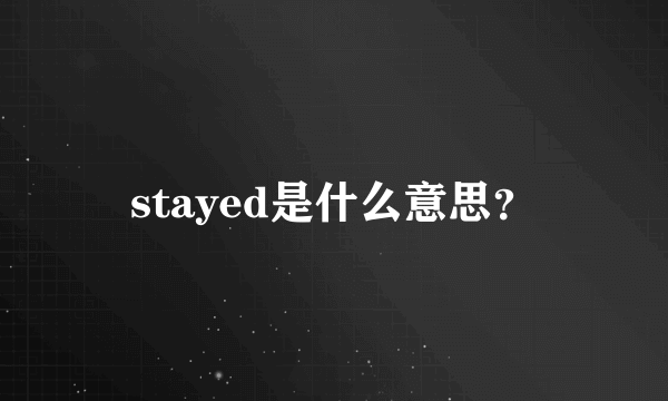 stayed是什么意思？