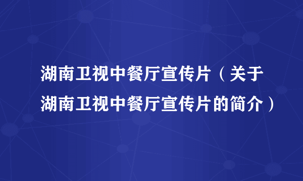 湖南卫视中餐厅宣传片（关于湖南卫视中餐厅宣传片的简介）