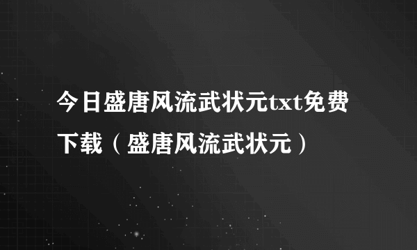 今日盛唐风流武状元txt免费下载（盛唐风流武状元）