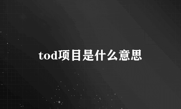 tod项目是什么意思