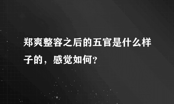 郑爽整容之后的五官是什么样子的，感觉如何？