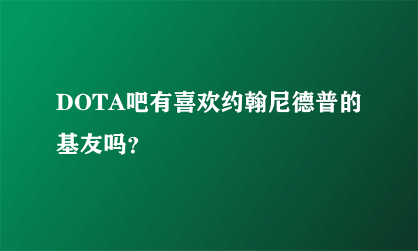 DOTA吧有喜欢约翰尼德普的基友吗？