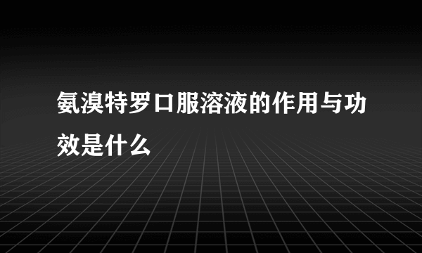 氨溴特罗口服溶液的作用与功效是什么