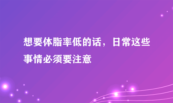 想要体脂率低的话，日常这些事情必须要注意