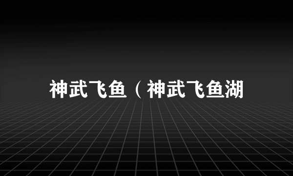 神武飞鱼（神武飞鱼湖