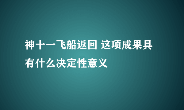 神十一飞船返回 这项成果具有什么决定性意义