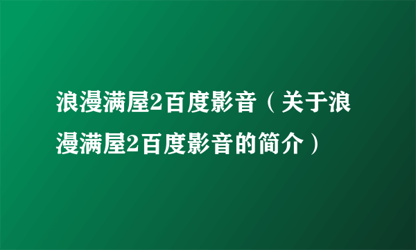 浪漫满屋2百度影音（关于浪漫满屋2百度影音的简介）