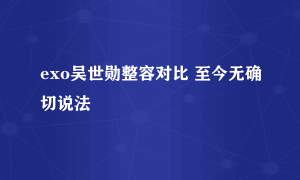 exo吴世勋整容对比 至今无确切说法