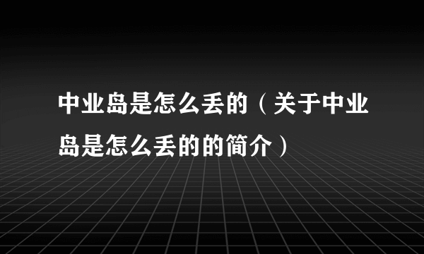 中业岛是怎么丢的（关于中业岛是怎么丢的的简介）