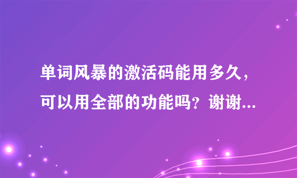 单词风暴的激活码能用多久，可以用全部的功能吗？谢谢了，大神帮忙啊