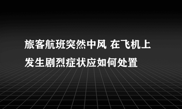 旅客航班突然中风 在飞机上发生剧烈症状应如何处置