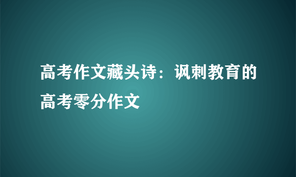 高考作文藏头诗：讽刺教育的高考零分作文