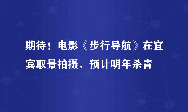 期待！电影《步行导航》在宜宾取景拍摄，预计明年杀青