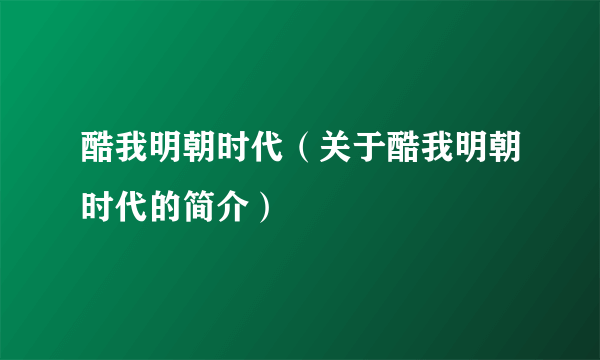 酷我明朝时代（关于酷我明朝时代的简介）