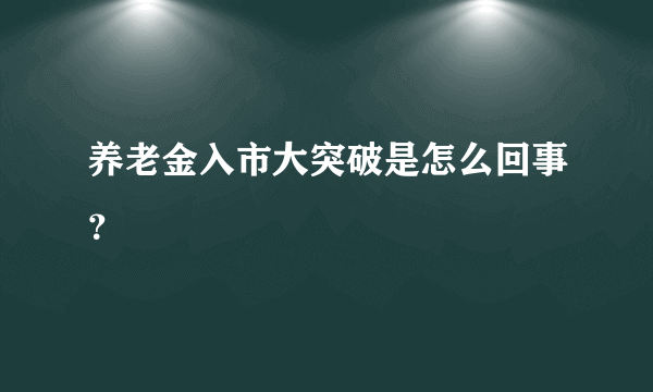 养老金入市大突破是怎么回事？