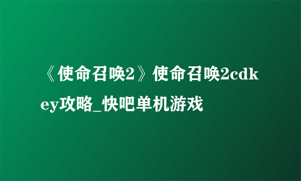 《使命召唤2》使命召唤2cdkey攻略_快吧单机游戏