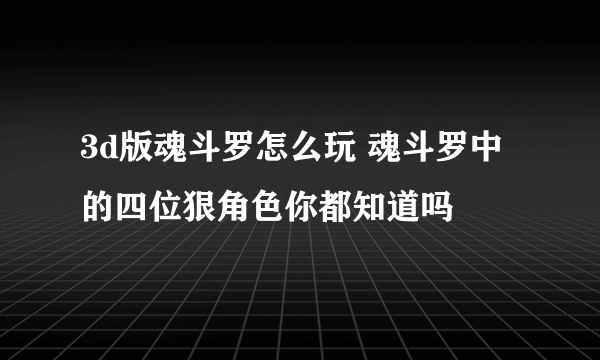 3d版魂斗罗怎么玩 魂斗罗中的四位狠角色你都知道吗