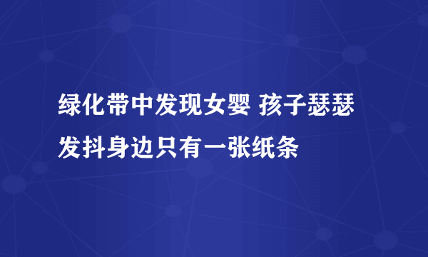 绿化带中发现女婴 孩子瑟瑟发抖身边只有一张纸条