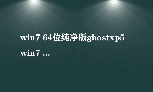 win7 64位纯净版ghostxp5 win7 64位纯净版ghostxp5怎么样）