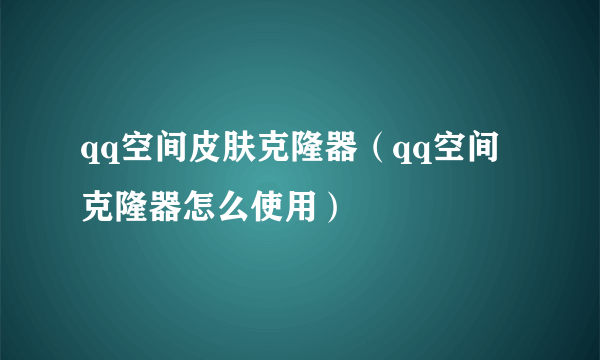 qq空间皮肤克隆器（qq空间克隆器怎么使用）